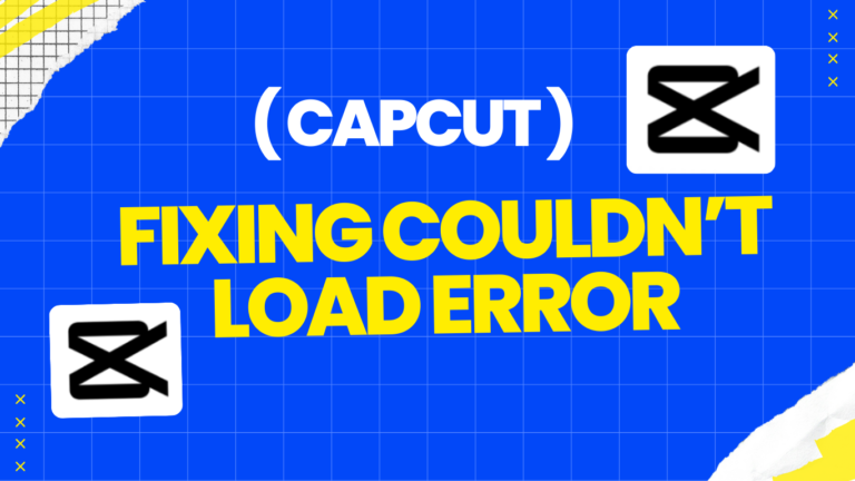 Why Does Capcut say Couldn’t Load Error
