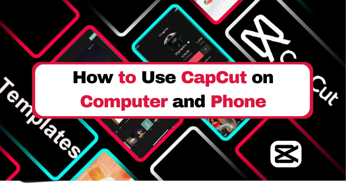 How to use CapCut on Computers and Phones